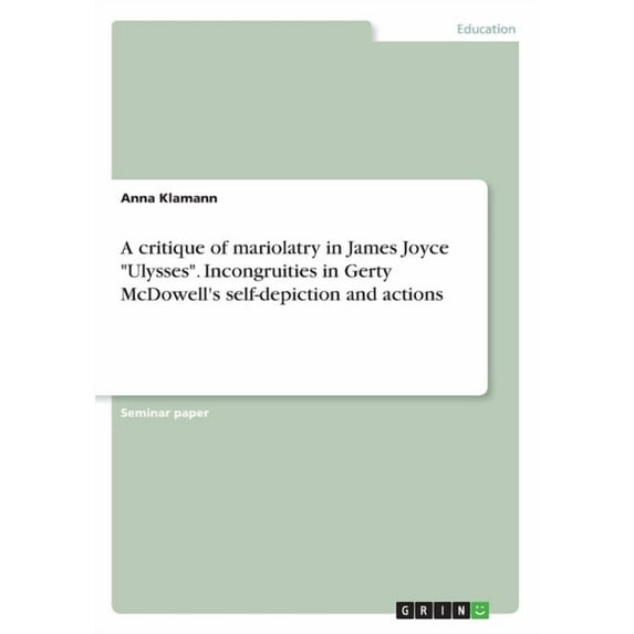 A critique of mariolatry in James Joyce "Ulysses". Incongruities in Gerty McDowell's self-depiction and actions (Paperback)