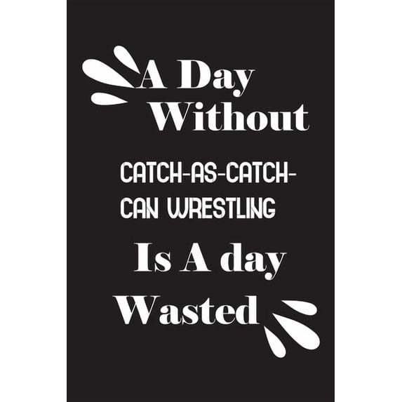 A day without catch-as-catch-can wrestling is a day wasted (Paperback)