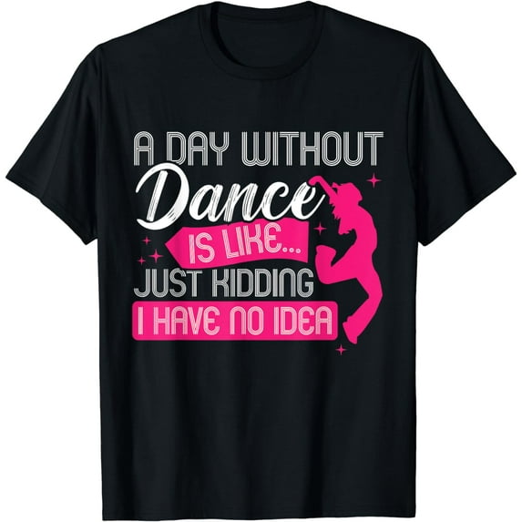 A day without dance is like... just kidding i have no idea T-Shirt