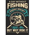 thumbnail image 1 of A day without fishing probably wouldn't kill me but why risk it : Fishing Logbook for fishing lover to keep note of fishing days activity (Paperback), 1 of 1