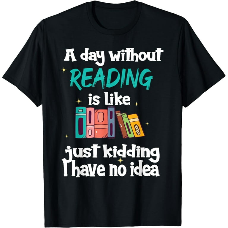 A Day Without Reading Is Like.. Funny Bookworm Tshirt A Day Without Reading Is Like.. Funny Bookworm Tshirt