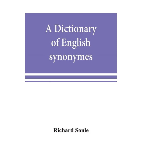 A dictionary of English synonymes and synonymous or parallel expressions, designed as a practical guide to aptness and v, (Paperback)