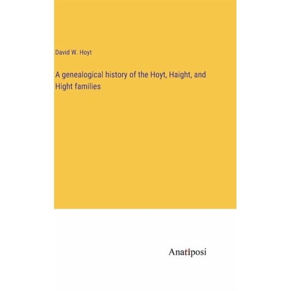 A genealogical history of the Hoyt, Haight, and Hight families (Hardcover)
