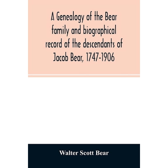 A genealogy of the Bear family and biographical record of the descendants of Jacob Bear, 1747-1906, (Paperback)