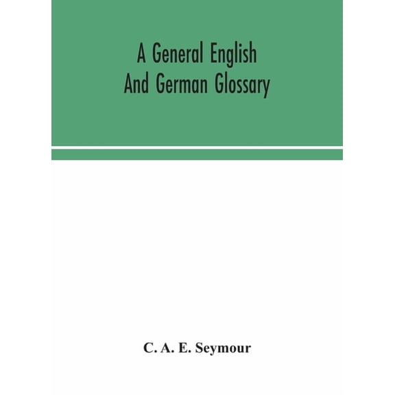 A General English And German Glossary; Or, Collection Of Words, Phrases, Names, Customs, Proverbs, Which Occur In The Wo, (Hardcover)