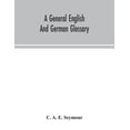 thumbnail image 1 of A General English And German Glossary; Or, Collection Of Words, Phrases, Names, Customs, Proverbs, Which Occur In The Wo, (Paperback), 1 of 1