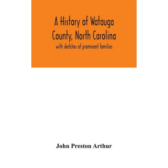 A History Of Watauga County, North Carolina: With Sketches Of Prominent Families, (Hardcover)
