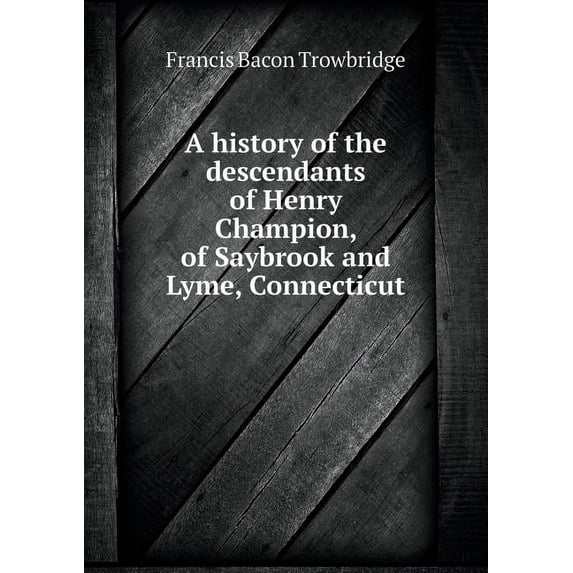 A history of the descendants of Henry Champion, of Saybrook and Lyme, Connecticut (Paperback)