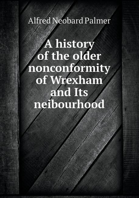A history of the older nonconformity of Wrexham and Its neibourhood (Paperback)