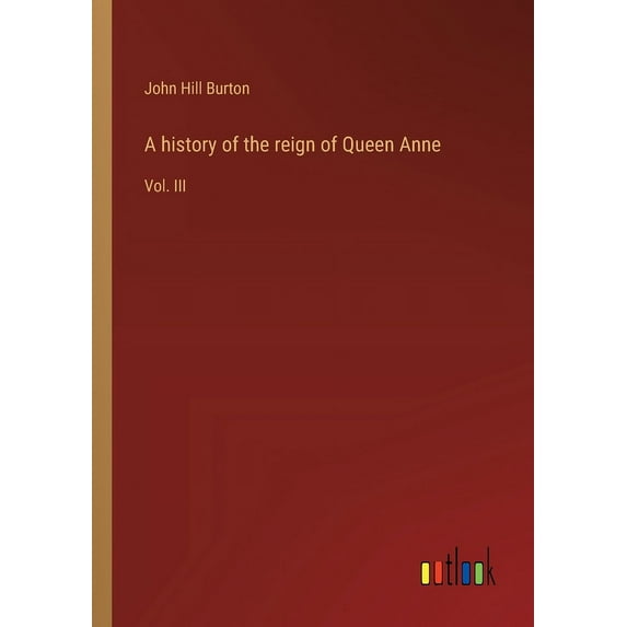 A history of the reign of Queen Anne: Vol. III, (Paperback)