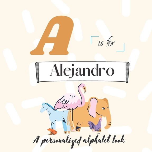 A is for Alejandro: A Custom Alphabet Book Personalized With Your Name (Paperback)