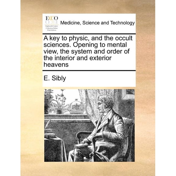 A key to physic, and the occult sciences. Opening to mental view, the system and order of the (Paperback) by E Sibly