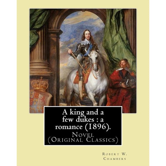 A king and a few dukes : a romance (1896). By: Robert W. Chambers: Novel (Original Classics) (Paperback)