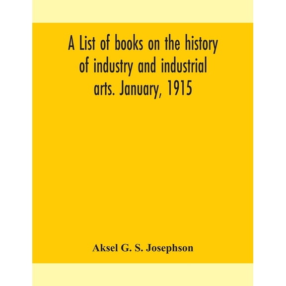 A List Of Books On The History Of Industry And Industrial Arts. January, 1915, (Paperback)