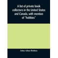 thumbnail image 1 of A list of private book collectors in the United States and Canada, with mention of "hobbies", (Hardcover), 1 of 1