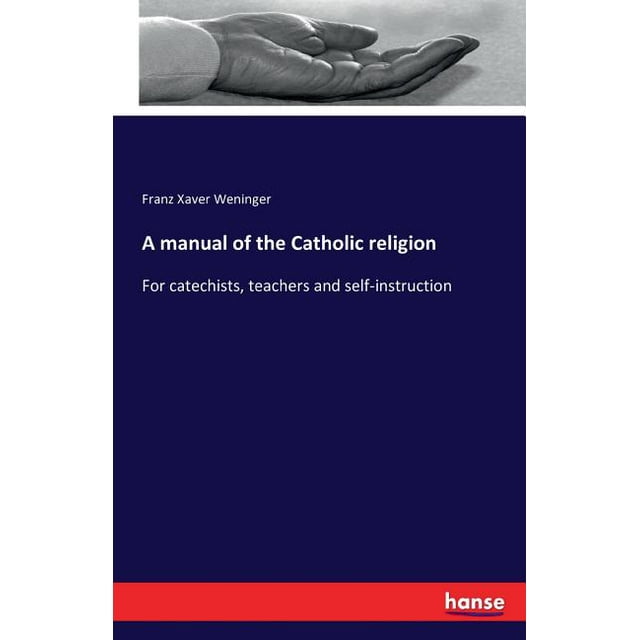 A manual of the Catholic religion : For catechists, teachers and self-instruction (Paperback)