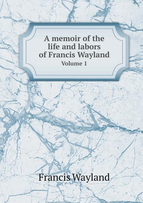 A memoir of the life and labors of Francis Wayland Volume 1 (Paperback)