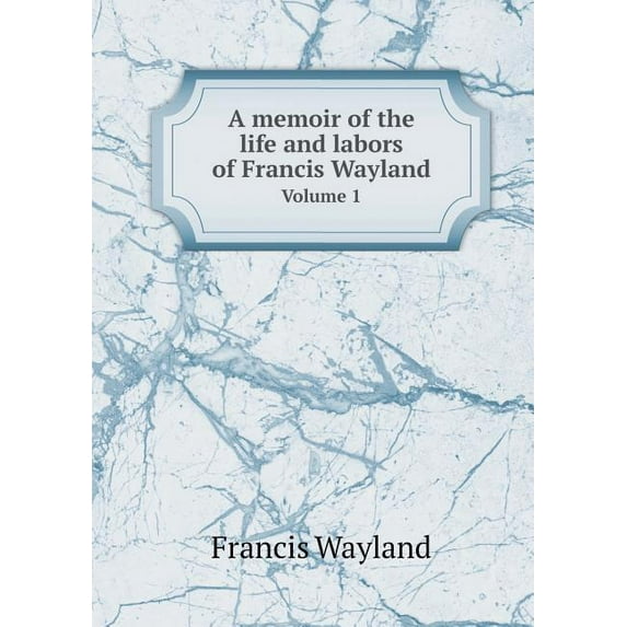 A memoir of the life and labors of Francis Wayland Volume 1 (Paperback)