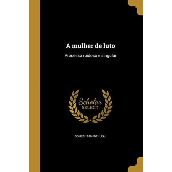 A Mulher de Luto: Processo Ruidoso E Singular Portuguese Edition Paperback 1372889981 9781372889981 Gomes 1849-1921 Leal
