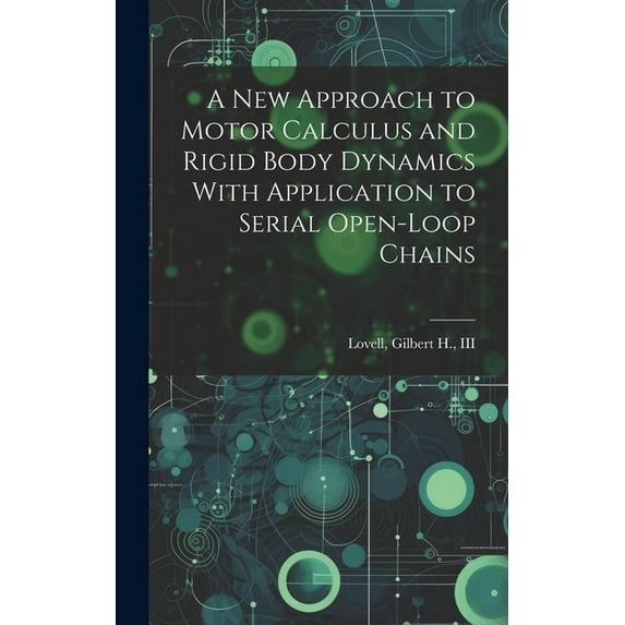 A new Approach to Motor Calculus and Rigid Body Dynamics With Application to Serial Open-loop Chains (Hardcover)