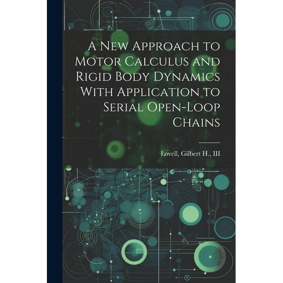 A new Approach to Motor Calculus and Rigid Body Dynamics With Application to Serial Open-loop Chains (Paperback)