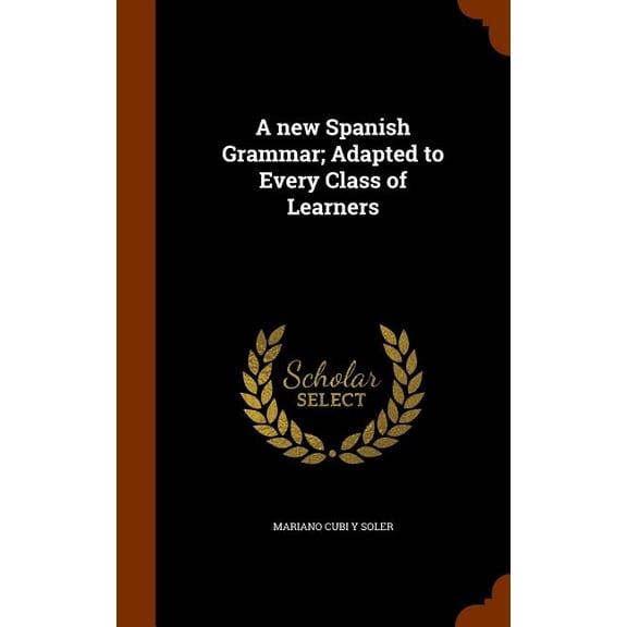 A new Spanish Grammar; Adapted to Every Class of Learners (Hardcover)