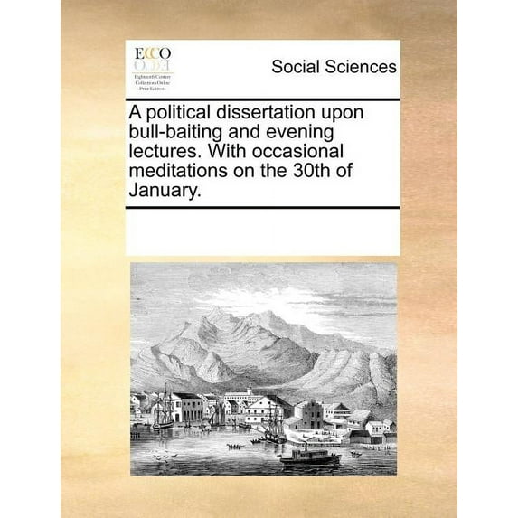 A political dissertation upon bull-baiting and evening lectures. With occasional meditations on the 30th of January. (Paperback)