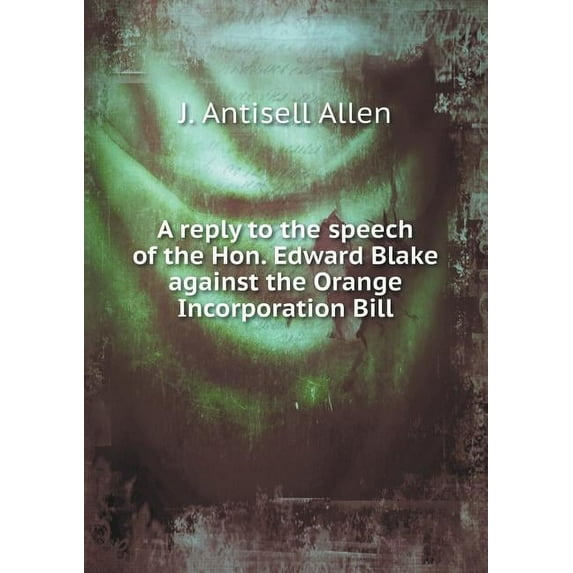A reply to the speech of the Hon. Edward Blake against the Orange Incorporation Bill (Paperback)