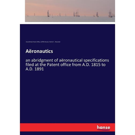 Aronautics: an abridgment of aronautical specifications filed at the Patent office from A.D. 1815 to A.D. 1891, (Paperback)