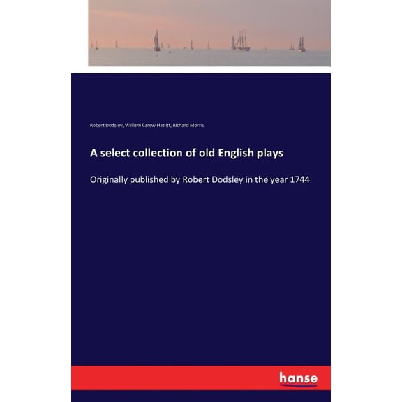 A select collection of old English plays: Originally published by Robert Dodsley in the year 1744, (Paperback)