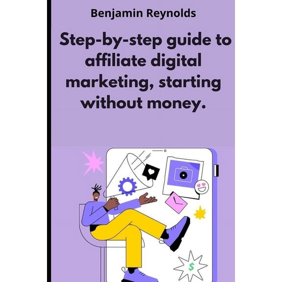 A step-by-step guide to affiliate digital marketing, starting without money., (Paperback)