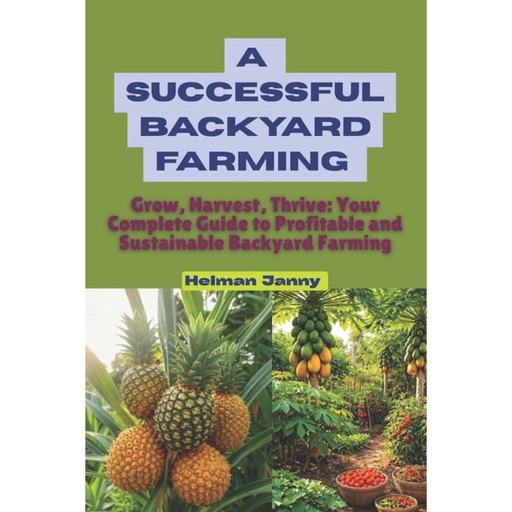 A successful backyard Farming: Grow, Harvest, Thrive: Your Complete Guide to Profitable and Sustainable Backyard Farming, (Paperback)