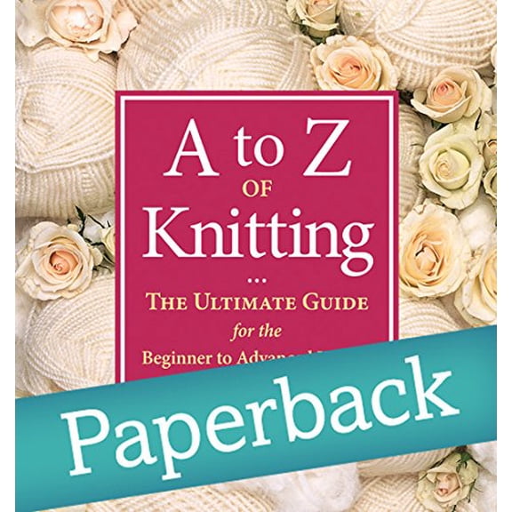 Pre-Owned A to Z of Knitting: The Ultimate Guide for the Beginner to Advanced Knitter