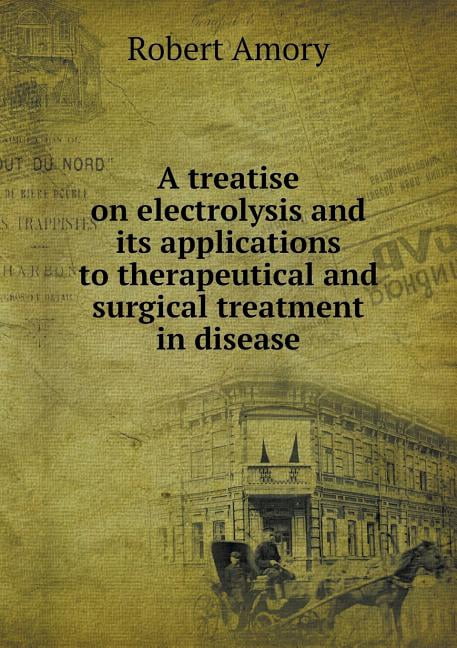 A treatise on electrolysis and its applications to therapeutical and surgical treatment in disease (Paperback)