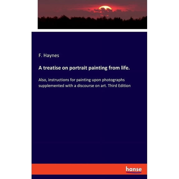 A treatise on portrait painting from life.: Also, instructions for painting upon photographs supplemented with a discour, (Paperback)