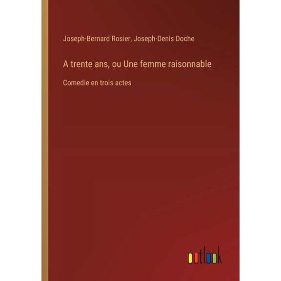 A trente ans, ou Une femme raisonnable: Comedie en trois actes, (Paperback)