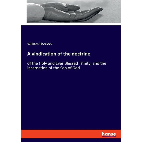 A vindication of the doctrine: of the Holy and Ever Blessed Trinity, and the incarnation of the Son of God, (Paperback)