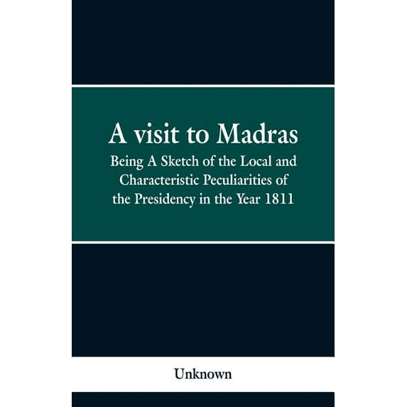 A visit to Madras: Being A Sketch of the Local and Characteristic Peculiarities of the Presidence in the Year 1811, (Paperback)