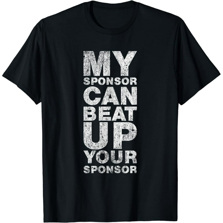 My Sponsor Can Beat Up Your Sponsor - Aa Recovery T-Shirt My Sponsor Can Beat Up Your Sponsor - Aa Recovery T-Shirt