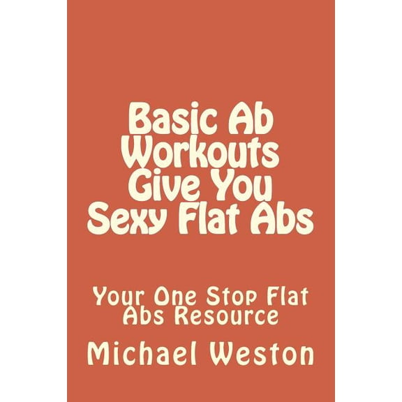AB Exercises: Basic Ab Workouts Give You Sexy Flat Abs: Your One Stop Flat Abs Resource (Paperback)