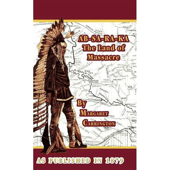 AB-SA-RA-KA Land of Massacre: Being the Experience of an Officer's Wife on the Plains, (Hardcover)