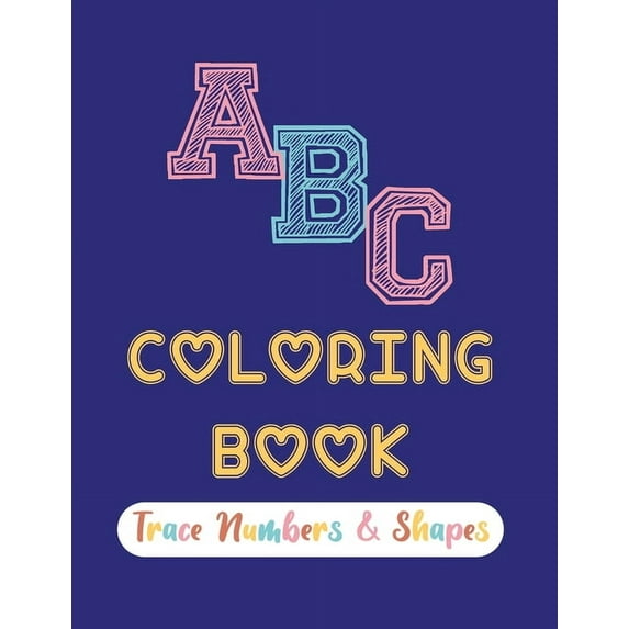ABC Coloring Book Trace Numbers & Shapes: 8.5" X 11"-100 Pages My First Best Toddler Absolute Pleasure Kids Number & Shape Coloring Tracing Activity Book;Awesome Fun Time With Toddler & Kids; Kids age