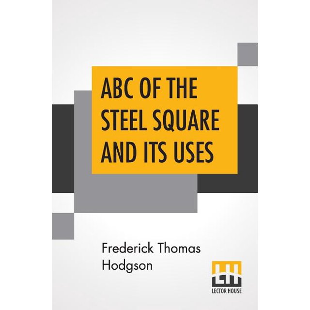 ABC Of The Steel Square And Its Uses Being A Condensed Compilation