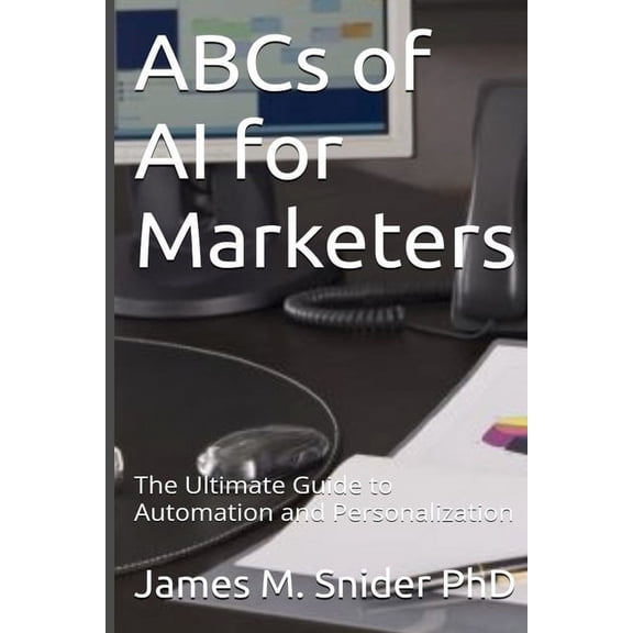 ABCs of AI for Marketers: The Ultimate Guide to Automation and Personalization, (Paperback)