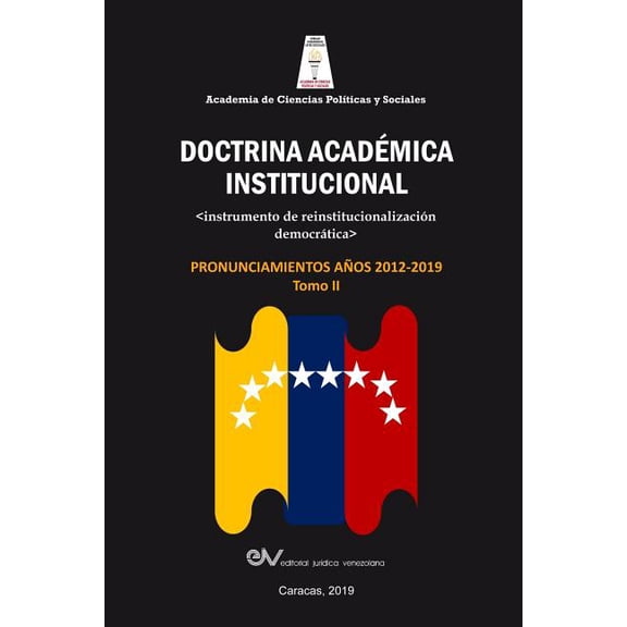 ACADEMIA DE CIENCIAS POLTICAS Y SOCIALES. Doctrina Acadmica Institucional.: Instrumento de reinstitucionalizacin democrtica. Pronunciamientos aos 2012-2019, Tomo II (Paperback)