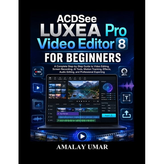 ACDSee LUXEA Pro Video Editor 8 for Beginners: A Complete Step-by-Step Guide to Video Editing, Screen Recording, AI Tool, (Paperback)