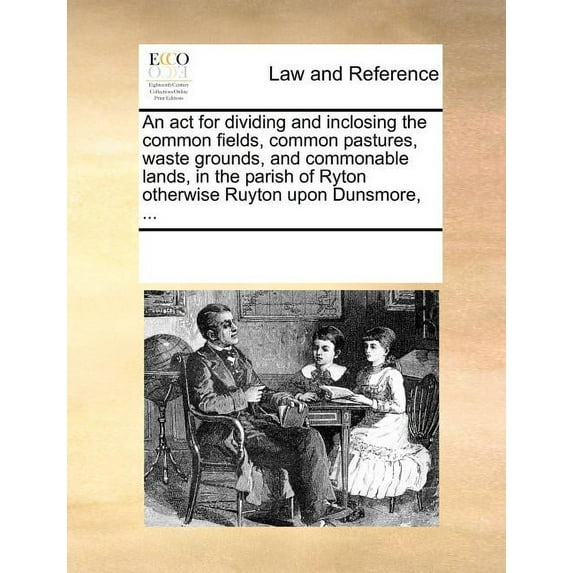 An ACT for Dividing and Inclosing the Common Fields, Common Pastures, Waste Grounds, and Commonable Lands, in the Parish of Ryton Otherwise Ruyton Upo Paperback