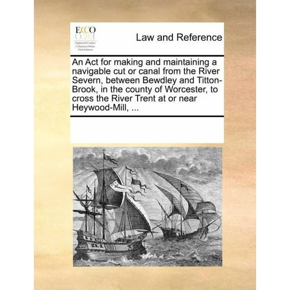 An ACT for Making and Maintaining a Navigable Cut or Canal from the River Severn, Between Bewdley and Titton-Brook, in the County of Worcester, to Cross the River Trent at or Near Heywood-Mill, ... (P