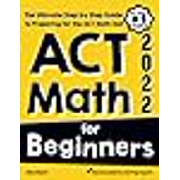 ACT Math for Beginners: The Ultimate Step by Step Guide to Preparing for the ACT Math Test (Paperback)