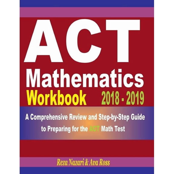 ACT Mathematics Workbook 2018 - 2019: A Comprehensive Review and Step-By-Step Guide to Preparing for the ACT Math, (Paperback)
